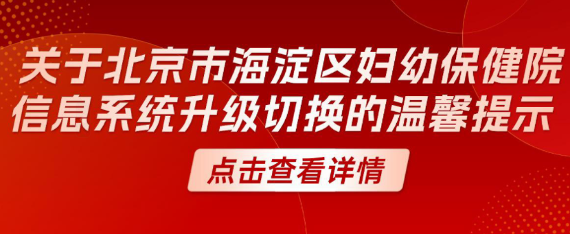 关于北京市海淀区妇幼保健院信息系统升级切换的温馨提示